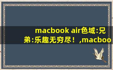 macbook air色域:兄弟:乐趣无穷尽！,macbookpro m2max